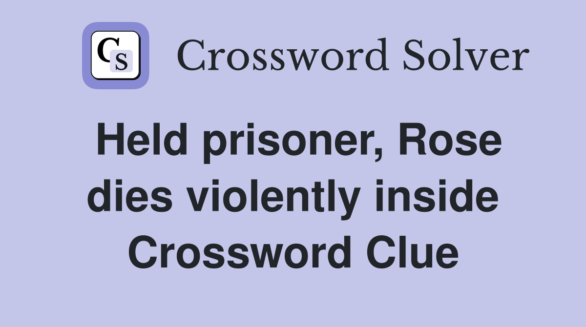 Held prisoner, Rose dies violently inside Crossword Clue Answers Crossword Solver